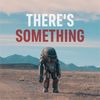 There's Something