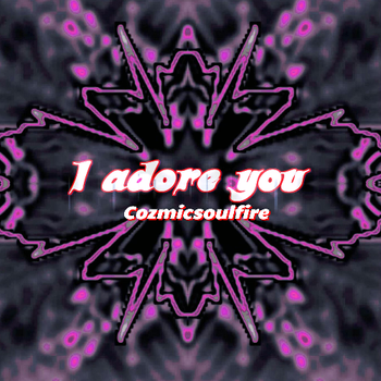 I Adore You - Cozmicsoulfire